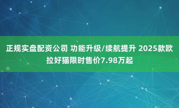 正规实盘配资公司 功能升级/续航提升 2025款欧拉好猫限时售价7.98万起