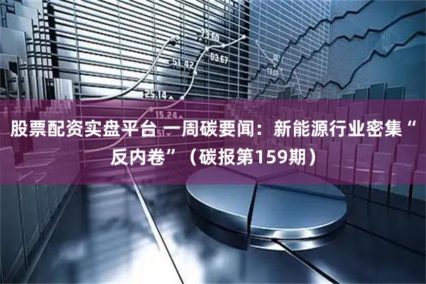 股票配资实盘平台 一周碳要闻：新能源行业密集“反内卷”（碳报第159期）