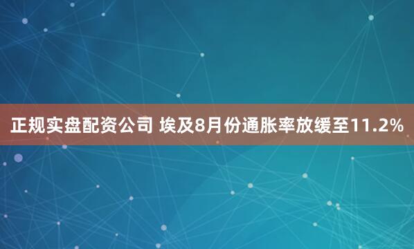 正规实盘配资公司 埃及8月份通胀率放缓至11.2%